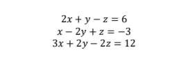 2x + y – z = 6
x- 2y + z = -3
3x + 2y – 2z = 12
