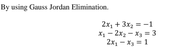 By using Gauss Jordan Elimination.
2х, + 3x2 3D —1
X1 – 2x2 – x3 = 3
2x1 – x3 = 1
