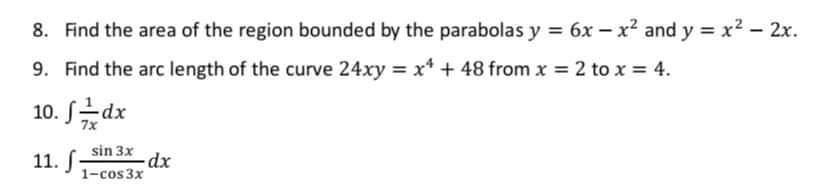 8. Find the area of the region bounded by the parabolas y = 6x – x2 and y x² – 2x.
9. Find the arc length of the curve 24xy = x* + 48 from x = 2 to x = 4.
10. S-dx
sin 3x
11. S
dx.
1-cos 3x

