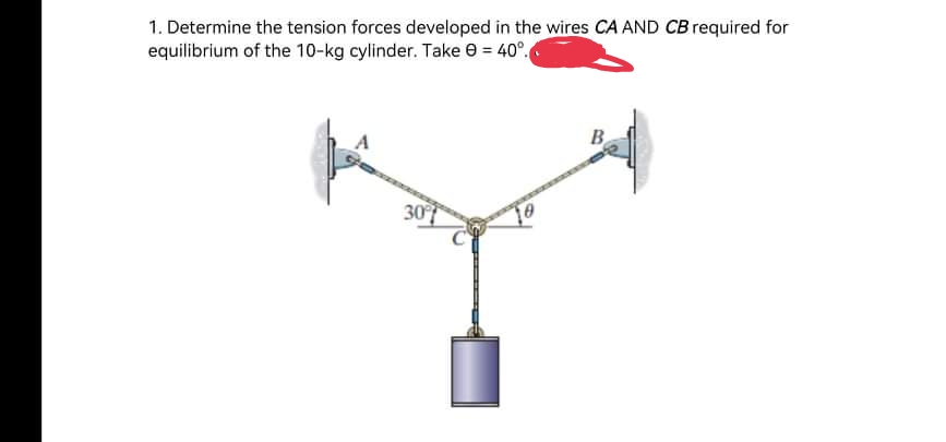 1. Determine the tension forces developed in the wires CA AND CB required for
equilibrium of the 10-kg cylinder. Take e = 40°.
30
