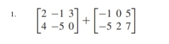 [2 –1 3°
-1 0 5]
+
1.
|4 -5 0
-5 2 7|
