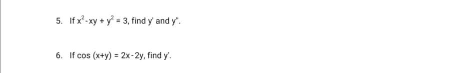 5. If x²-xy + y = 3, find y' and y".
6. If cos (x+y) = 2x-2y, find y'.
%3D
