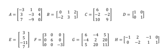 -3 4
-9 ol
0 1 21
-2 3 1]
D = 6 9
A =| 3
|-2 -2
110
3
[3 0 0
F = |0 6 0
lo o
-4
5
2
-1
E =
-4
2
20
-2
-31
5
20
11.
