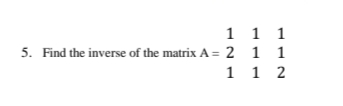 1 1 1
5. Find the inverse of the matrix A = 2 1 1
1 1 2
