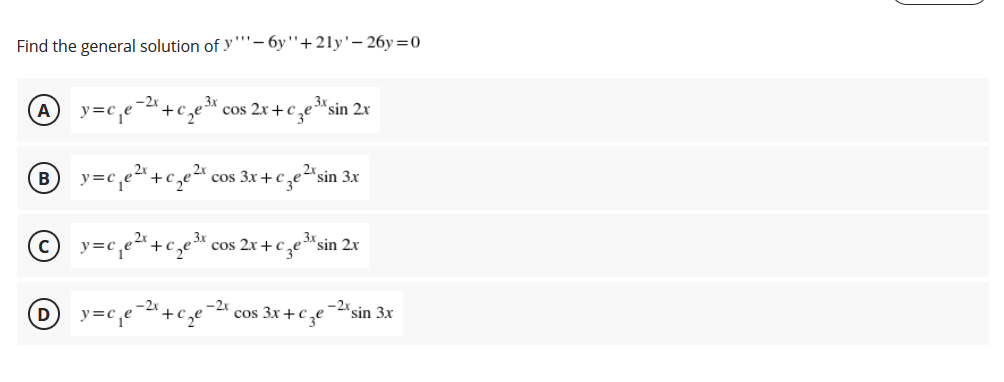 Find the general solution of y''- 6y'+21y'– 26y=0
-2»
y=ce
3x
cos 2x + c ¸e"sin 2x
B
c,e cos 3x+c ̟e
,2X sin 3x
© y=c,e²+c,e*.
3x
3x
cos 2x +c ,e™sin 2x
y=c,e¯+cze
cos 3x+Cze
-2x sin 3x
D
