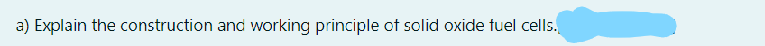 a) Explain the construction and working principle of solid oxide fuel cells.
