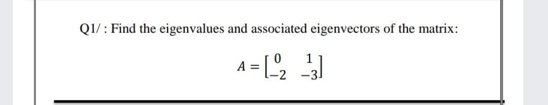 Q1/: Find the eigenvalues and associated eigenvectors of the matrix:
1
A =
-31
