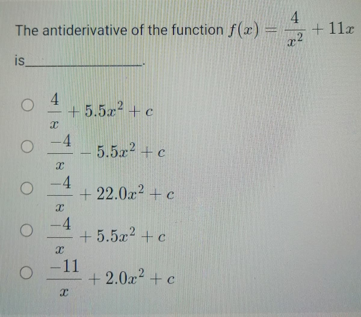 The antiderivative of the function f(x)
+ 11x
21
is,
+ 5.5x + c
4
5.5x +c
-4
+ 22.0x + c
-4
+5.5x² +c
-11
+2.0x + c
