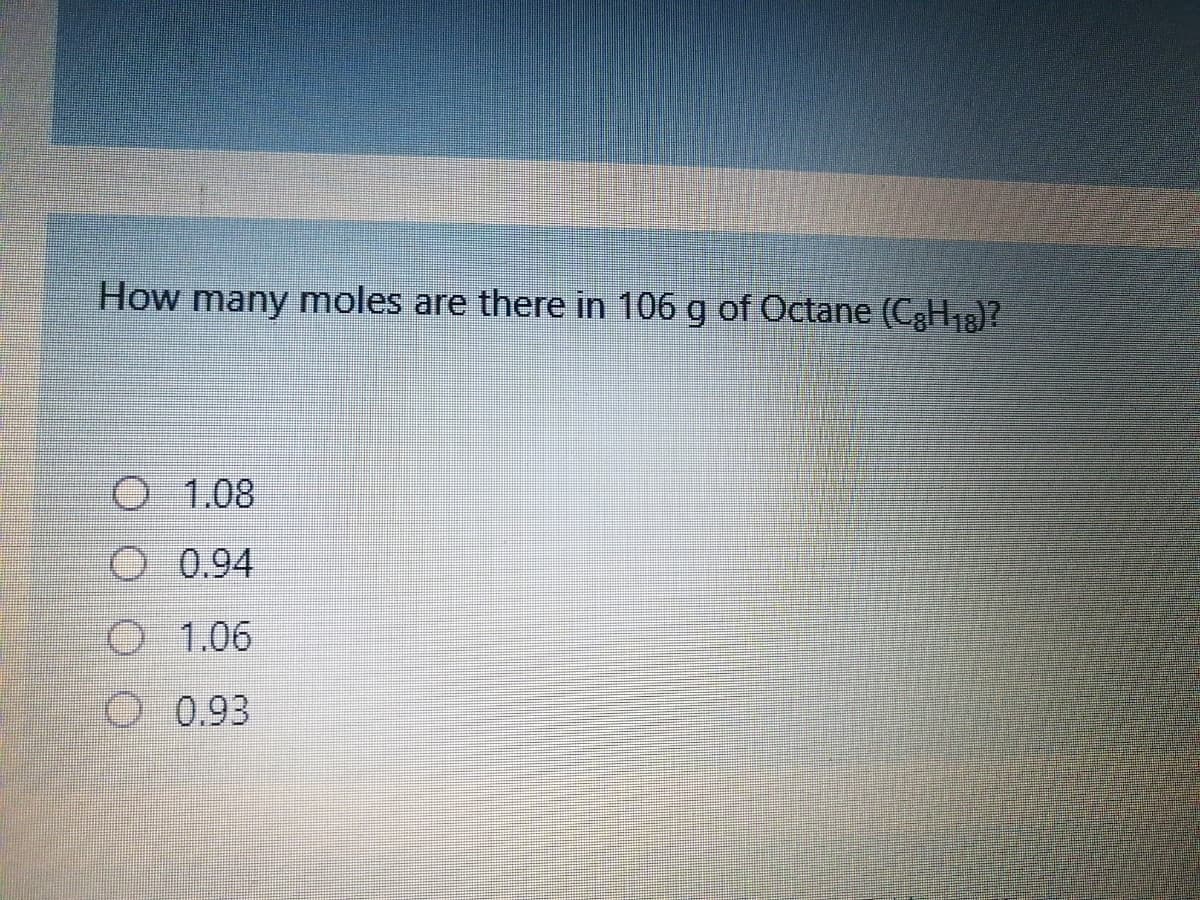 How many moles are there in 106 g of Octane (C3H18)?
O 1.08
O 0.94
O 1.06
O 0.93
