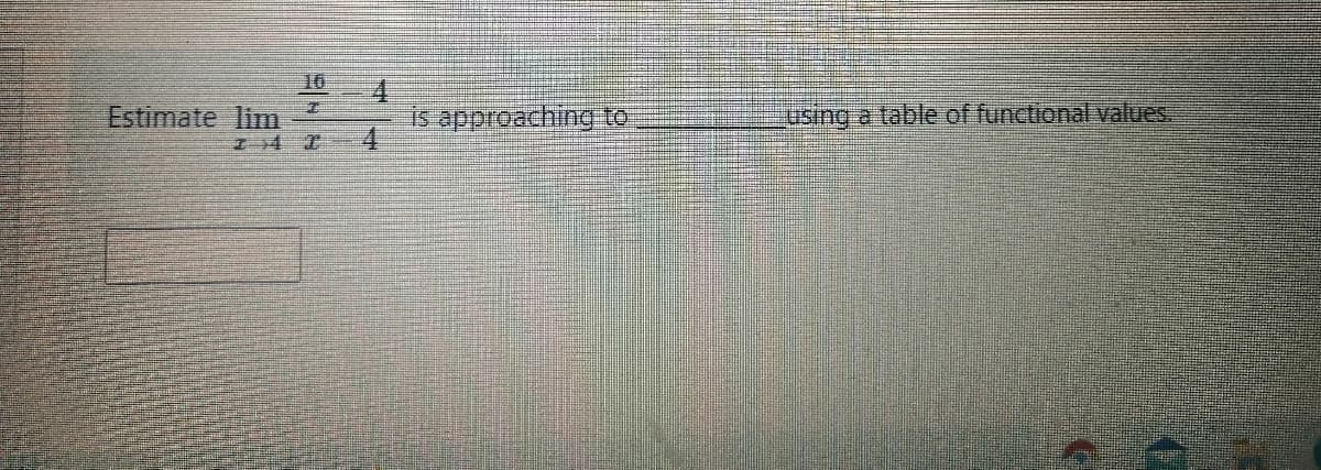 Estimate lim
74
is approaching to
using a table of functional values.