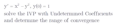 y' = x² - y, y(0) = 1
solve the IVP with Undetermined Coefficients
and determıne the range of convergence
