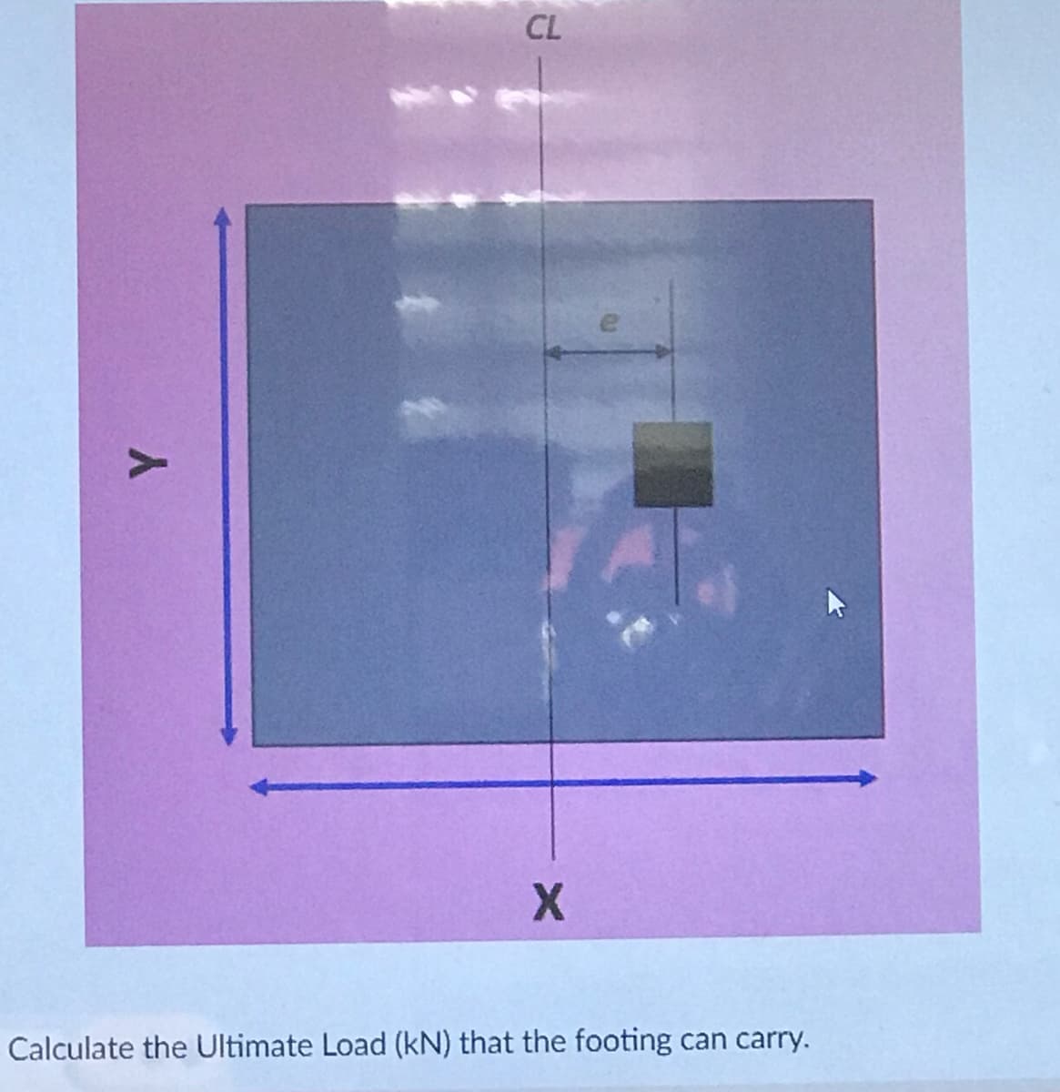 CL
Calculate the Ultimate Load (kN) that the footing can carry.
