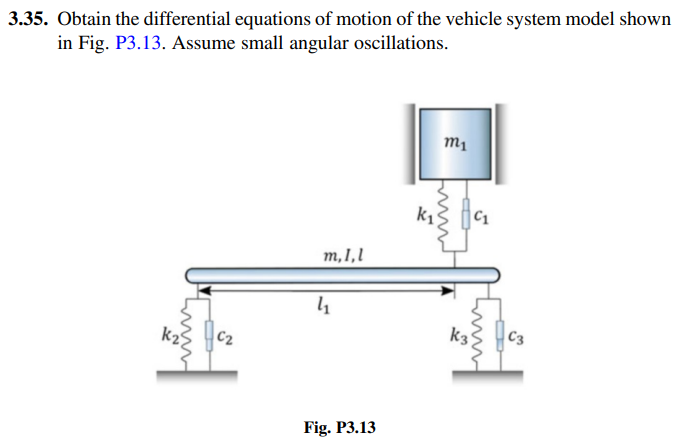3.35. Obtain the differential equations of motion of the vehicle system model shown
in Fig. P3.13. Assume small angular oscillations.
m, 1,1
4₁
Fig. P3.13
m₁