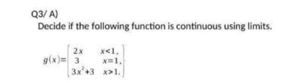 Q3/ A)
Decide if the following function is continuous using limits.
x<1,
x=1,
3x+3 x>1.
2x
g(x)= 3
