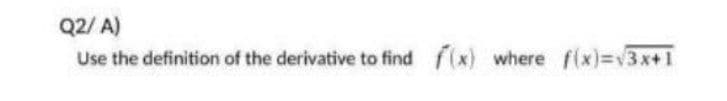 Q2/ A)
Use the definition of the derivative to find f(x) where f(x)=v3x+1
