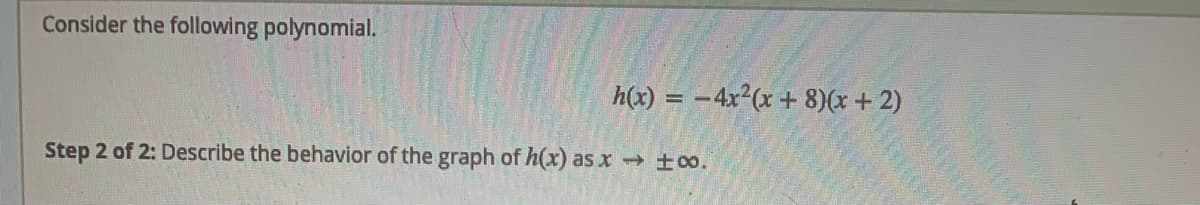 Consider the following polynomial.
h(x) = -4x²(x + 8)(x +2)
Step 2 of 2: Describe the behavior of the graph of h(x) as x ±o.
