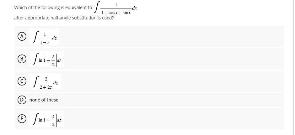 Which of the following is equivalent to / -
-dx
1+ cosx+ sinx
after appropriate half-angle substitution is used?
(A
dz
(в
dz
+
2
2
dz
2+2z
D) none of these
(E)
dz
