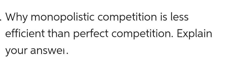 - Why monopolistic competition is less
efficient than perfect competition. Explain
your answei.