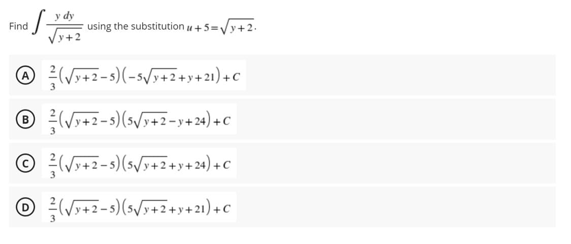 S
Find
y dy
y+2
using the substitution u +5=√√y+2.
A (√y+2-5)(-5√y+2+y+21)+C
3
B
(√√y+2-5) (5√√y+2=y+24) + C
3
© ²² (√√y+2-5) (5√/y+2+y+24) + C
(√√y+2−5) (5√/y+2+y+21) + C
3