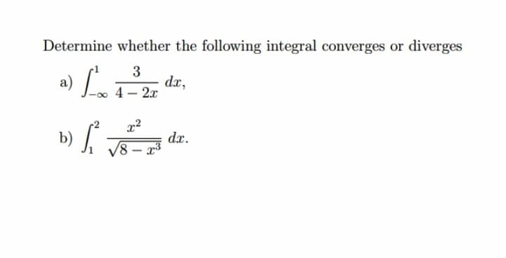 Determine whether the following integral converges or diverges
a) La
3
dx,
4 – 2x
b) L
dx.
V8
