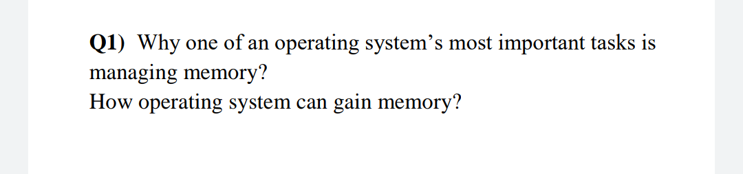 Q1) Why one of an operating system's most important tasks is
managing memory?
How operating system can gain memory?
