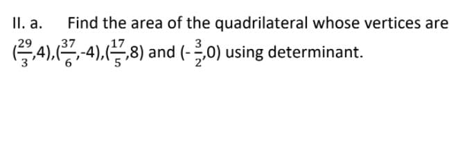 II. a.
Find the area of the quadrilateral whose vertices are
G4).-4).8) using determinant.
,29
and (-0)
