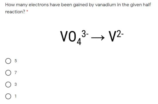 How many electrons have been gained by vanadium in the given half
reaction? *
VO,3- → V2-
O 5
O 1
3,
