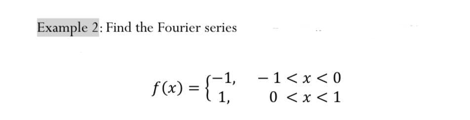 Example 2: Find the Fourier series
F«) = {;"
-1,
- 1< x < 0
f (x)
1,
0 <x < 1
