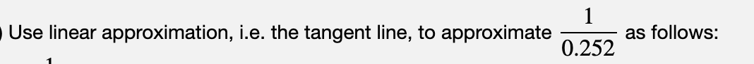 Use linear approximation, i.e. the tangent line, to approximate
0.252
as follows:
