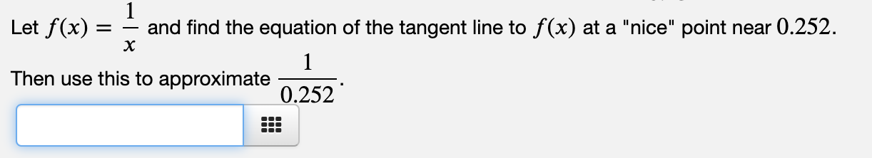 Let f(x)
and find the equation of the tangent line to f(x) at a "nice" point near 0.252.
х
Then use this to approximate
0.252

