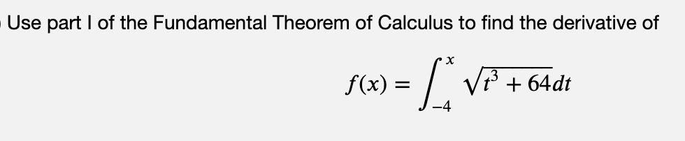 Use part I of the Fundamental Theorem of Calculus to find the derivative of
f(x) = | V + 64dt
-4
