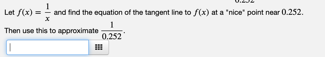 Let f(x)
and find the equation of the tangent line to f(x) at a "nice" point near 0.252.
х
1
Then use this to approximate
0.252
