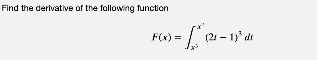 Find the derivative of the following function
x7
F(x) =
(2t – 1)³ dt
х3
