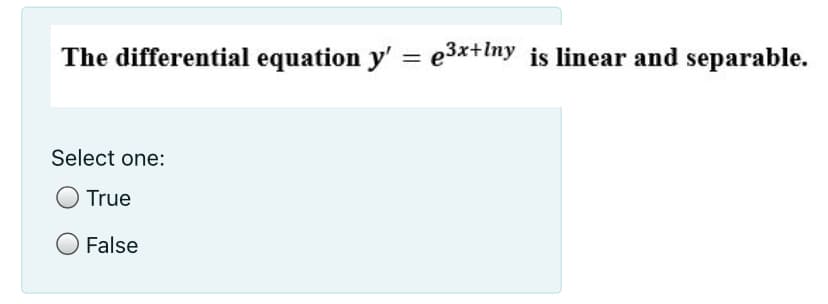 The differential equation y' = e3x+Iny is linear and separable.
Select one:
True
False
