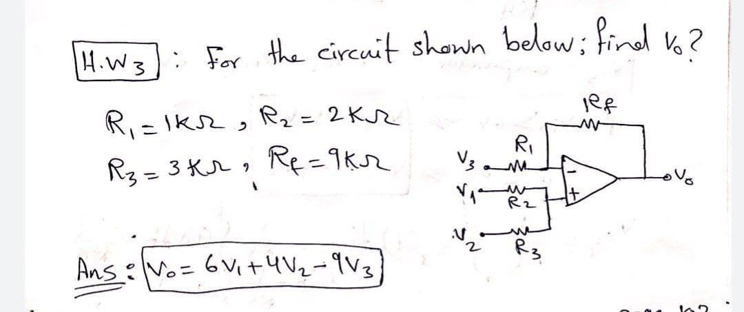 4.w3: For the circuit shown below; find k?
R, = Iks2, 2 = 2K
RI
R3= 3 Kr , R=9K
%3D
%3D
Rz
Ans:Vo= 6Vi+4V2=9V3
R3
