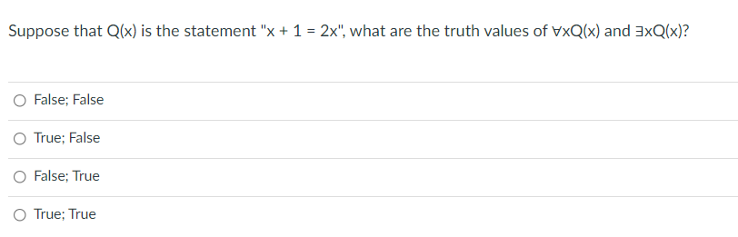 Suppose that Q(x) is the statement "x + 1 = 2x", what are the truth values of VxQ(x) and 3xQ(x)?
O False; False
True; False
O False; True
O True; True
