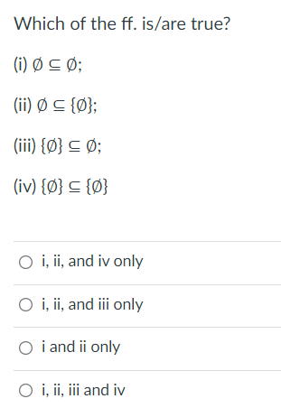 Which of the ff. is/are true?
(i) Ø C Ø;
(i) ① 드 {0};
(iii) {Ø} C Ø;
(iv) {Ø} C {Ø}
O i, i, and iv only
O i, i, and iii only
O i and ii only
O i, i,i and iv
