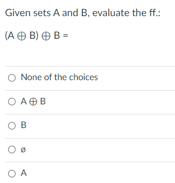 Given sets A and B, evaluate the ff.:
(A Ð B) Ð B =
O None of the choices
Ο ΑΘΒ
O B
O A
