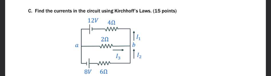 C. Find the currents in the circuit using Kirchhoff's Laws. (15 points)
12V
14
a
w
13
12
8V
