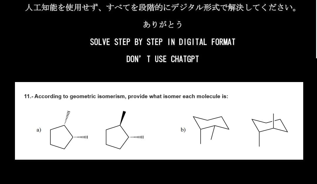 人工知能を使用せず、すべてを段階的にデジタル形式で解決してください。
ありがとう
SOLVE STEP BY STEP IN DIGITAL FORMAT
DON'T USE CHATGPT
11.- According to geometric isomerism, provide what isomer each molecule is:
b)
月