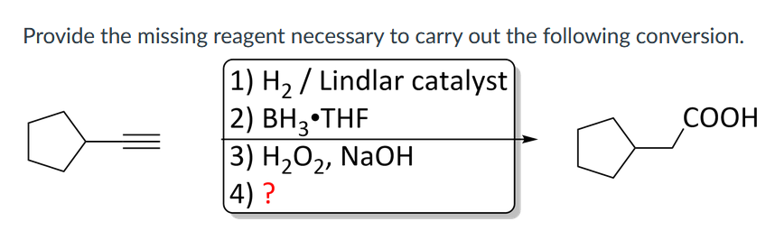 Provide the missing reagent necessary to carry out the following conversion.
|1) H2 / Lindlar catalyst
2) BH3•THF
3) H202, NAOH
4) ?
СООН
