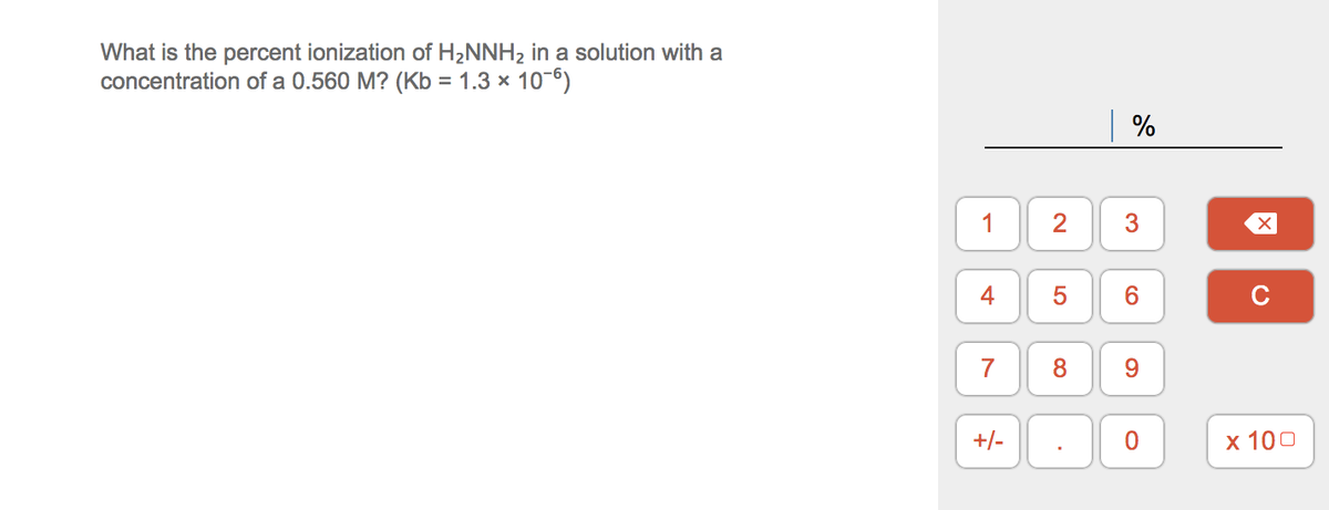 What is the percent ionization of H2NNH2 in a solution with a
concentration of a 0.560 M? (Kb = 1.3 x 10-6)
%
1
2
C
7
8.
+/-
х 100
3.
4-
