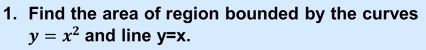 1. Find the area of region bounded by the curves
y = x² and line y=x.
%3D
