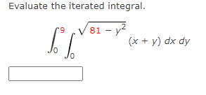 Evaluate the iterated integral.
9
81 - y²
ST
(x + y) dx dy