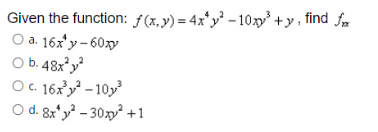 Given the function: f(x,y) = 4x*y² – 10 +y, find f
a. 16x'y-60xy
O b. 48x°y
O C. 16xy – 10y
O d. 8x*y – 30x² +1
Oa.
