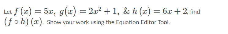 Let f (x) = 5x, g(x) = 2x² + 1, & h (x) = 6x + 2, find
(foh) (x). Show your work using the Equation Editor Tool.
