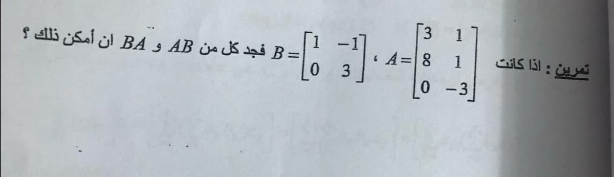 3 1
= B فجد كل من AB و BA ان أمكن ذلك ؟
A=8 1
3
تمرين : اذا كانت
0 -3
