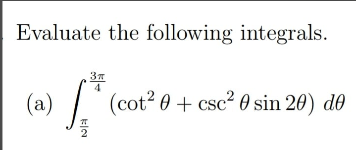 Evaluate the following integrals.
4
(a)
(cot? 0 + csc² 0 sin 20) de
