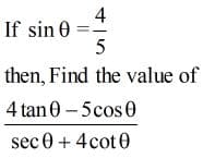 4
If sin 0
then, Find the value of
4 tan 0 – 5cos 0
sec 0 + 4cot0
