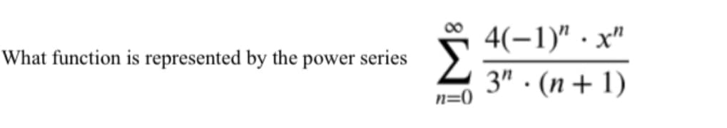 4(-1)" · x"
3" · (n+ 1)
What function is represented by the power series
n=0
